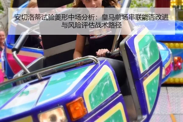安切洛蒂试验菱形中场分析：皇马前场串联能否改进与风险评估战术路径